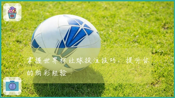 掌握世界杯让球投注技巧，提升你的购彩经验