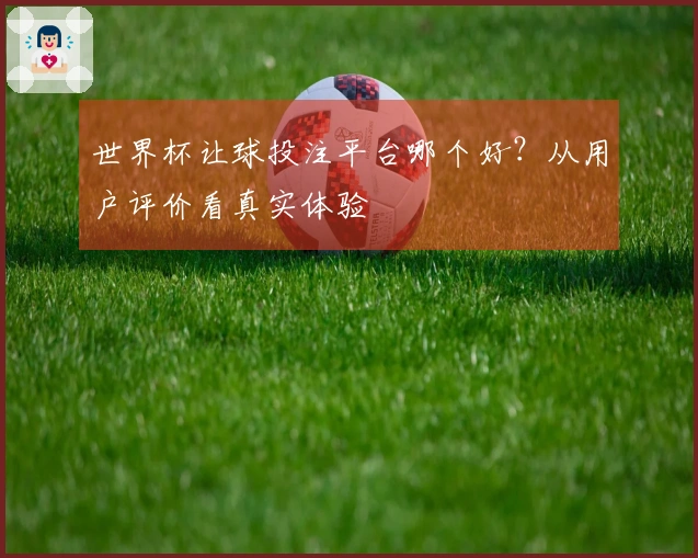世界杯让球投注平台哪个好?从用户评价看真实体验