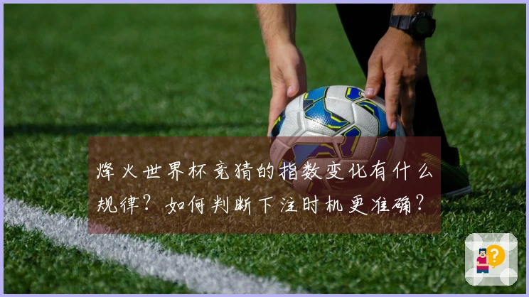 烽火世界杯竞猜的指数变化有什么规律？如何判断下注时机更准确？