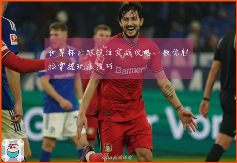 世界杯让球投注实战攻略，教你轻松掌握玩法技巧