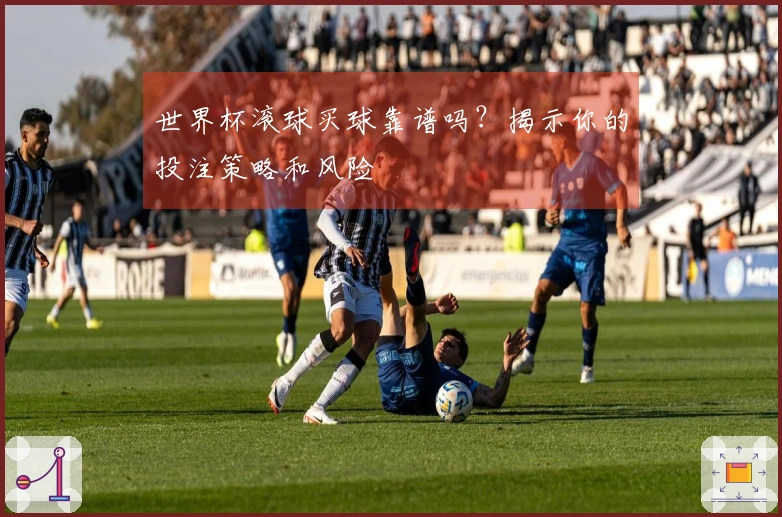 世界杯滚球买球靠谱吗？揭示你的投注策略和风险