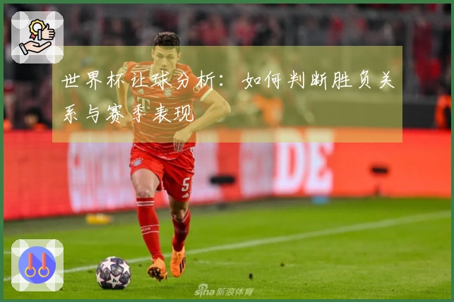 世界杯让球分析:如何判断胜负关系与赛季表现