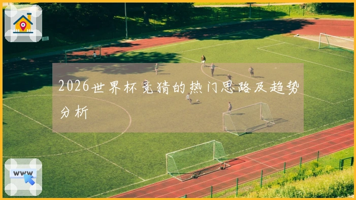2026世界杯竞猜的热门思路及趋势分析