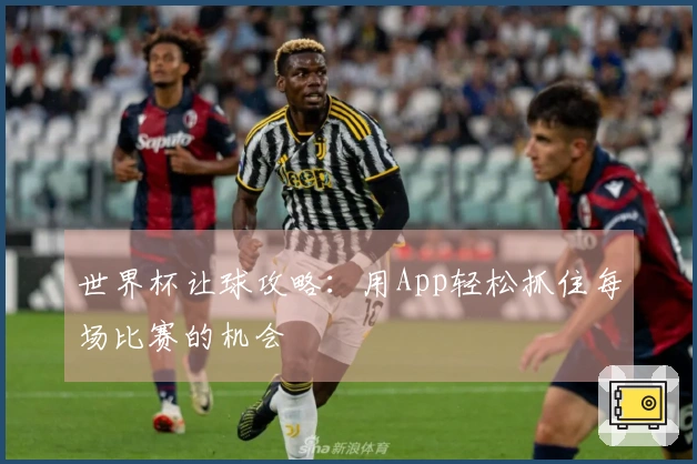 世界杯让球攻略：用App轻松抓住每场比赛的机会