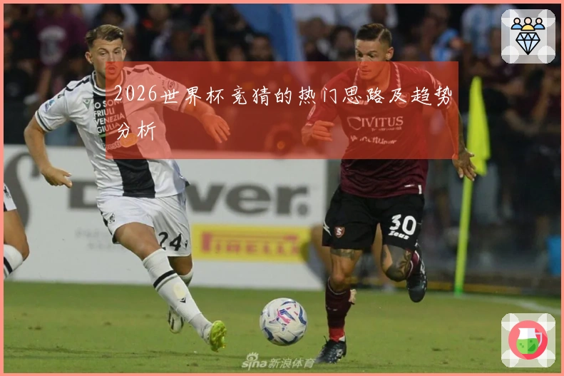 2026世界杯竞猜的热门思路及趋势分析