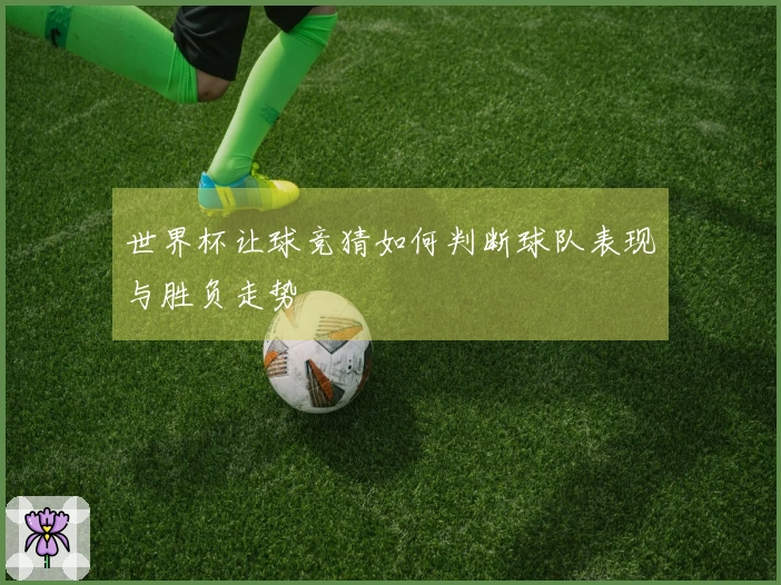 世界杯让球竞猜如何判断球队表现与胜负走势