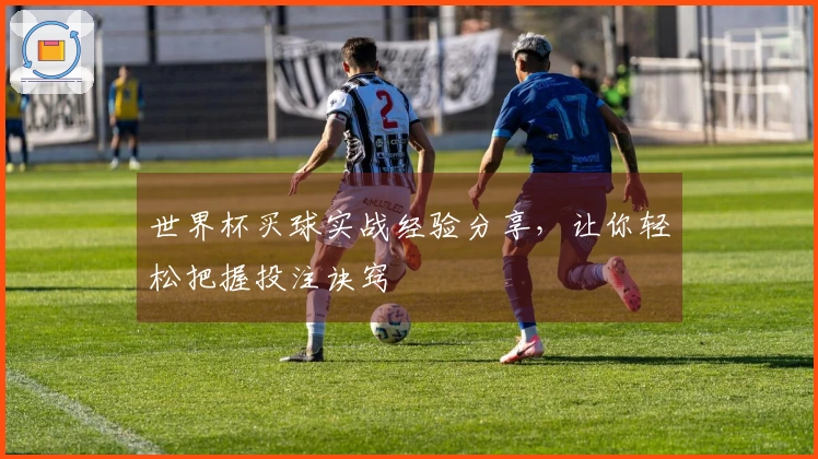 世界杯买球实战经验分享，让你轻松把握投注诀窍