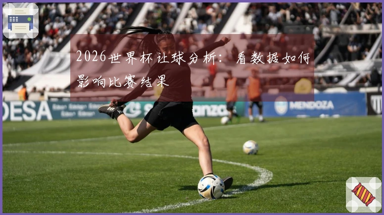 2026世界杯让球分析：看数据如何影响比赛结果