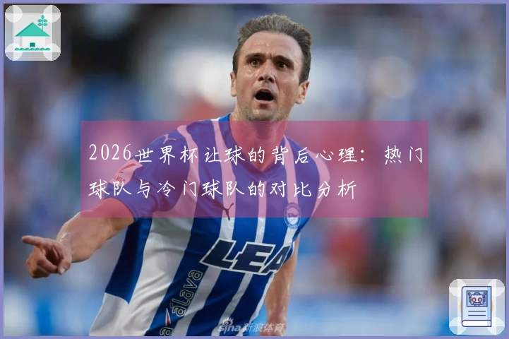 2026世界杯让球的背后心理：热门球队与冷门球队的对比分析
