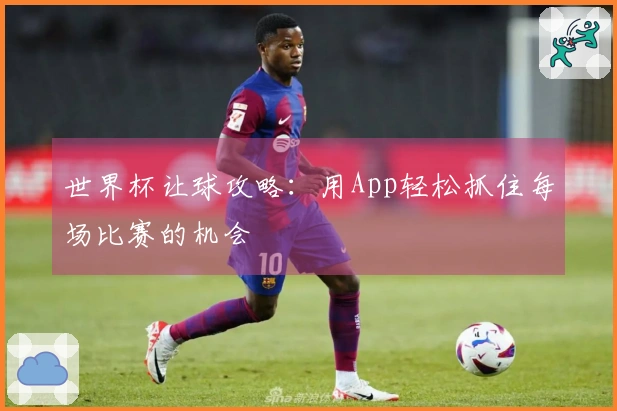 世界杯让球攻略：用App轻松抓住每场比赛的机会