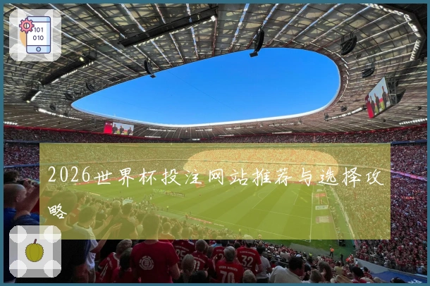 2026世界杯投注网站推荐与选择攻略