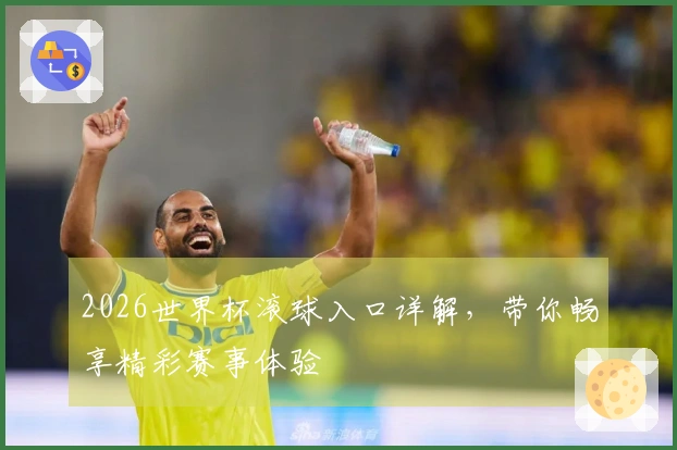 2026世界杯滚球入口详解，带你畅享精彩赛事体验