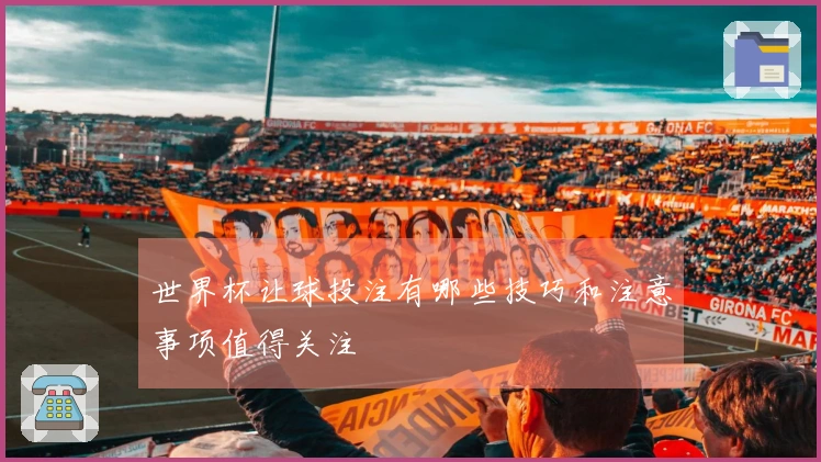 世界杯让球投注有哪些技巧和注意事项值得关注