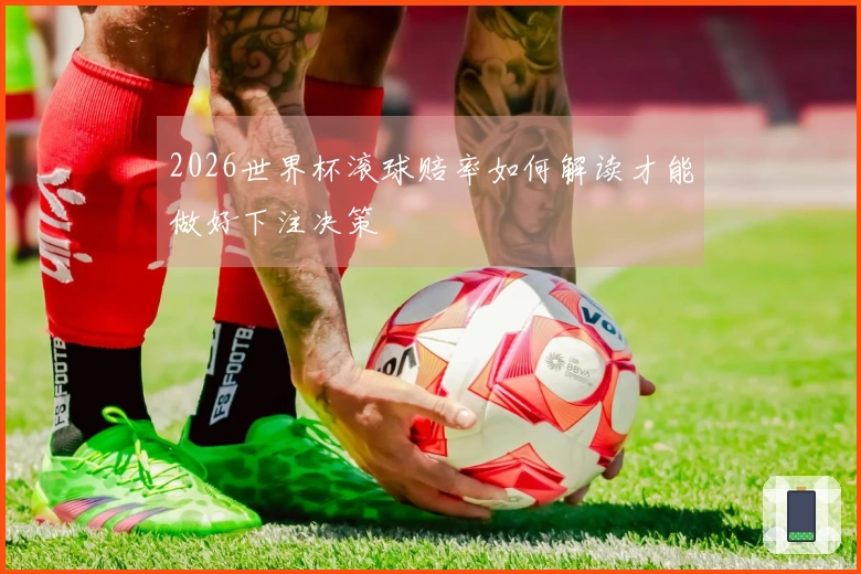 2026世界杯滚球赔率如何解读才能做好下注决策