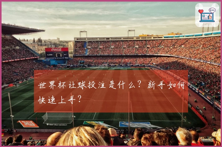 世界杯让球投注是什么？新手如何快速上手？