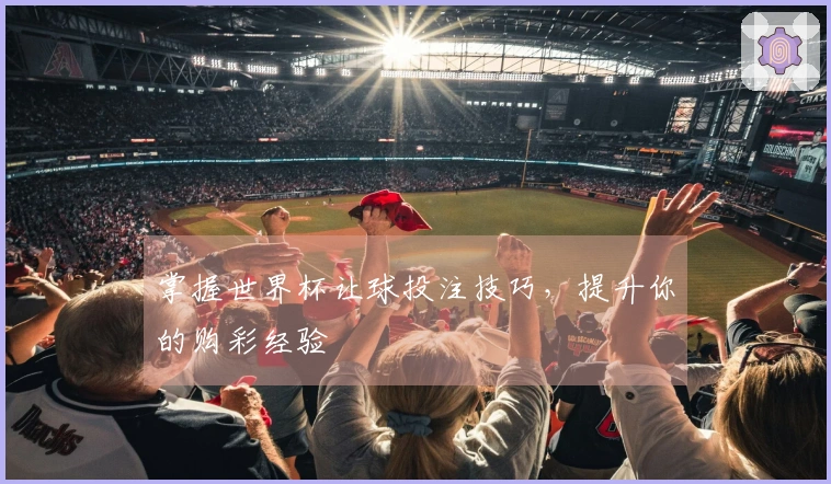 掌握世界杯让球投注技巧，提升你的购彩经验