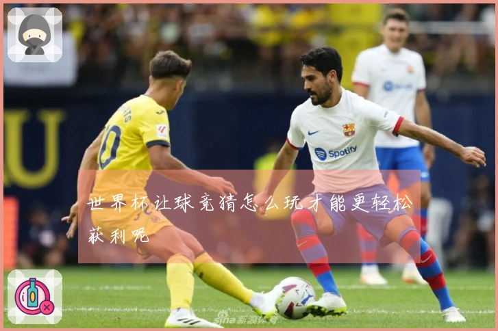 世界杯让球竞猜怎么玩才能更轻松获利呢