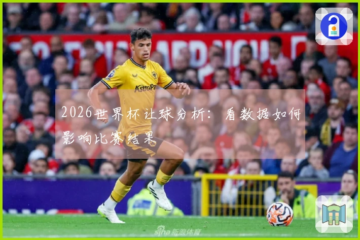 2026世界杯让球分析：看数据如何影响比赛结果
