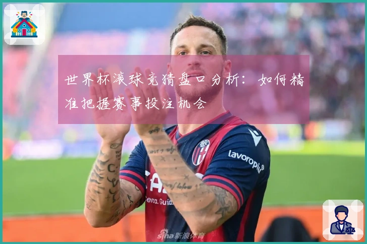 世界杯滚球竞猜盘口分析:如何精准把握赛事投注机会